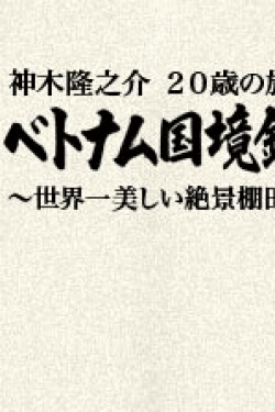 [DVD] 神木隆之介 20歳の旅 ベトナム国境鉄道をゆく ~世界一美しい絶景棚田を求めて~