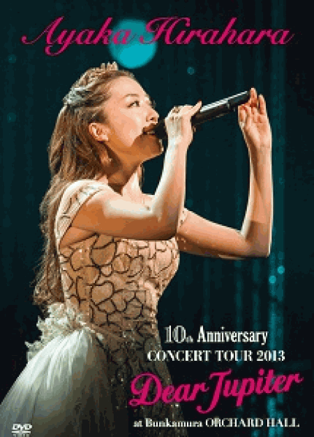 [DVD] AYAKA HIRAHARA 10th Anniversary CONCERT TOUR 2013 Dear Jupiter at Bunkamura Orchard Hall 